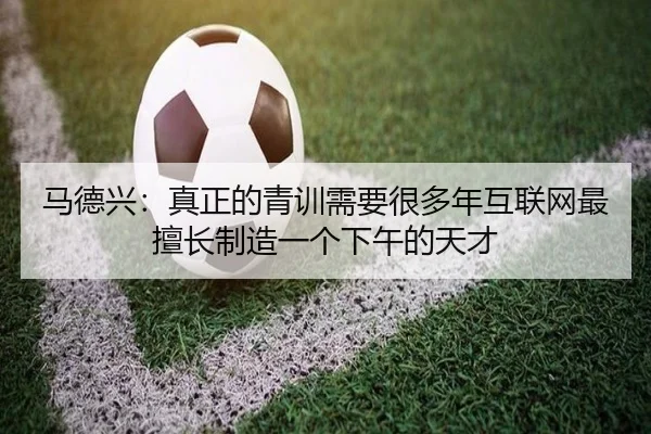 马德兴：真正的青训需要很多年互联网最擅长制造一个下午的天才